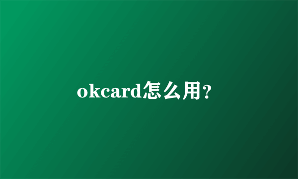 okcard怎么用？