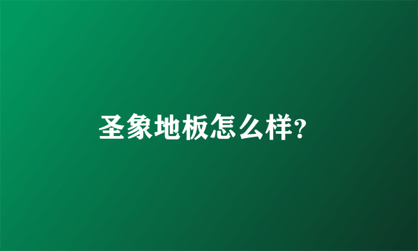 圣象地板怎么样？