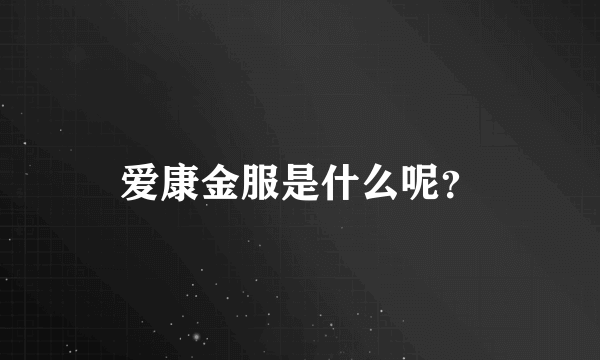 爱康金服是什么呢？