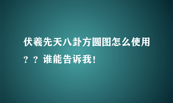 伏羲先天八卦方圆图怎么使用？？谁能告诉我！