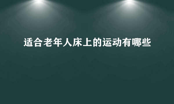 适合老年人床上的运动有哪些