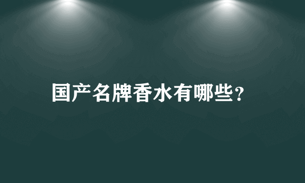 国产名牌香水有哪些？