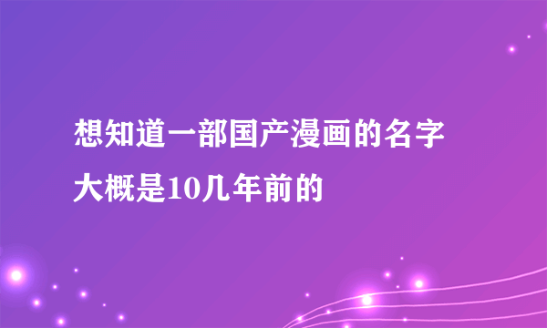 想知道一部国产漫画的名字 大概是10几年前的