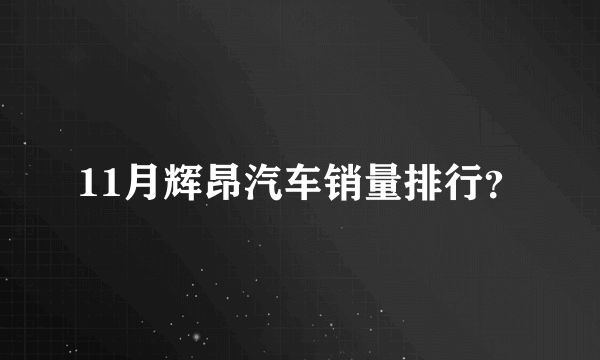 11月辉昂汽车销量排行？