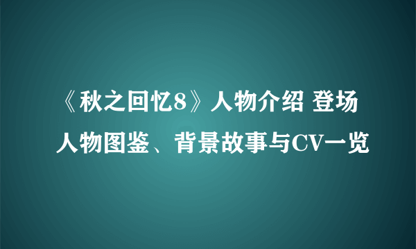 《秋之回忆8》人物介绍 登场人物图鉴、背景故事与CV一览