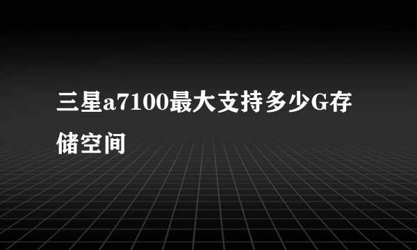 三星a7100最大支持多少G存储空间