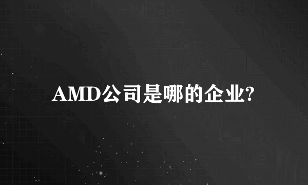 AMD公司是哪的企业?