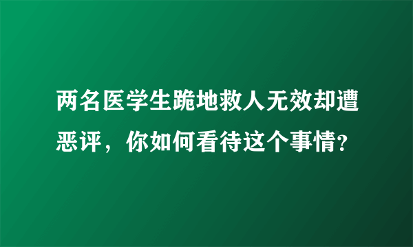 两名医学生跪地救人无效却遭恶评，你如何看待这个事情？