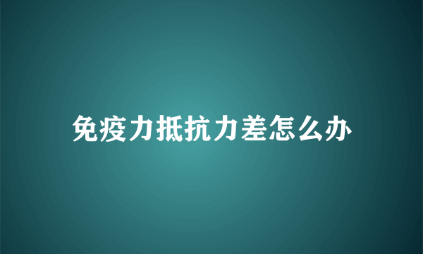 免疫力抵抗力差怎么办