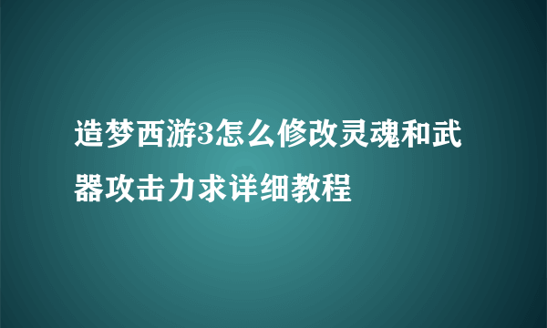 造梦西游3怎么修改灵魂和武器攻击力求详细教程