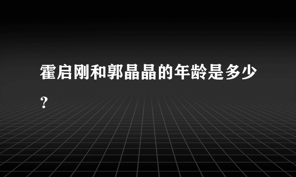 霍启刚和郭晶晶的年龄是多少？