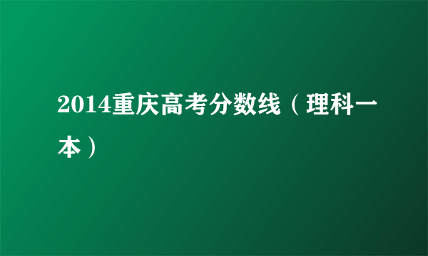 2014重庆高考分数线（理科一本）