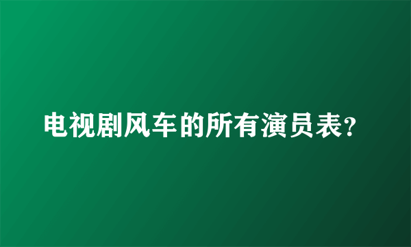 电视剧风车的所有演员表？