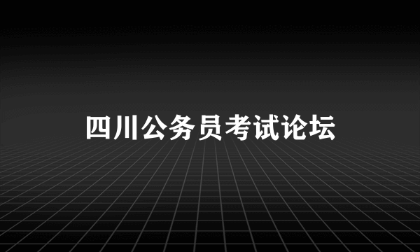 四川公务员考试论坛