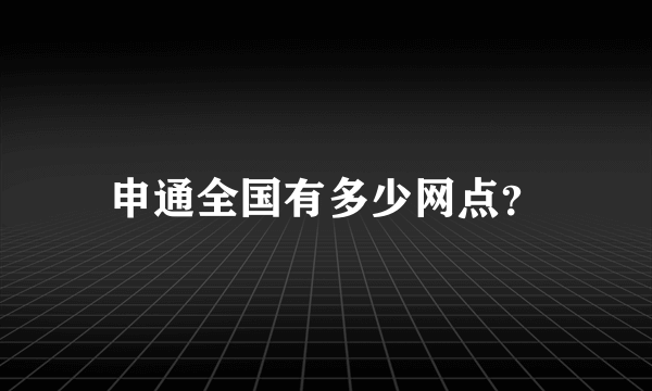 申通全国有多少网点？