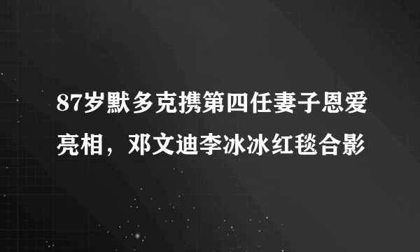 87岁默多克携第四任妻子恩爱亮相，邓文迪李冰冰红毯合影