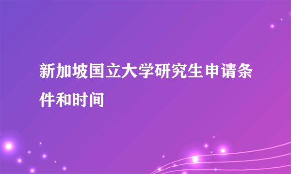 新加坡国立大学研究生申请条件和时间