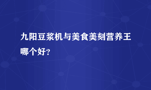 九阳豆浆机与美食美刻营养王哪个好？