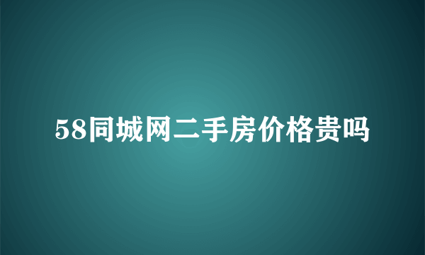 58同城网二手房价格贵吗