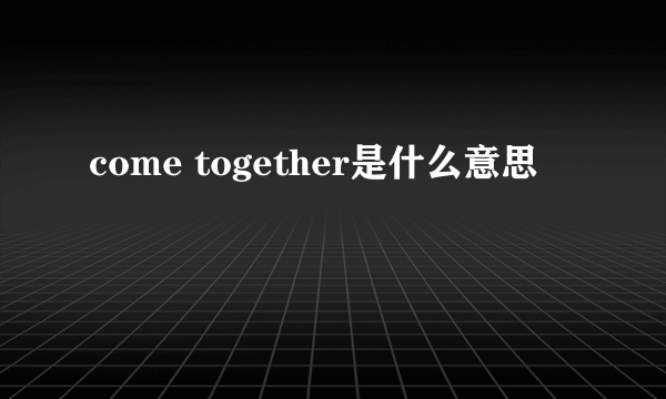 come together是什么意思