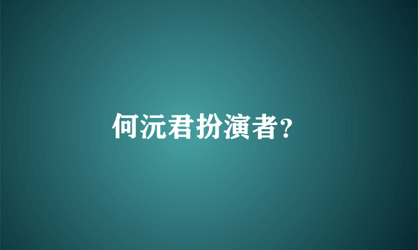 何沅君扮演者？