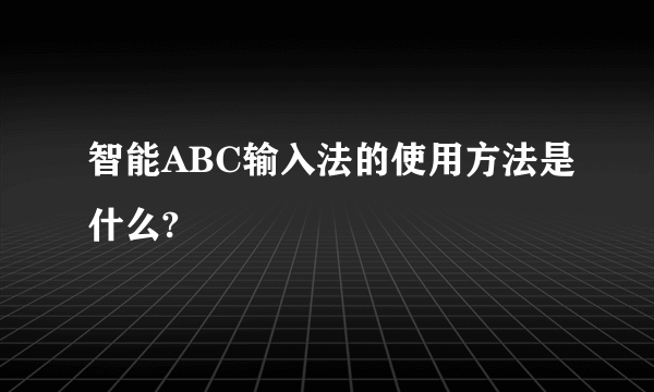 智能ABC输入法的使用方法是什么?