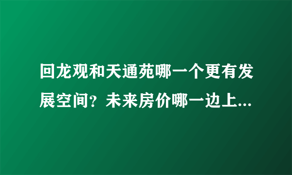 回龙观和天通苑哪一个更有发展空间？未来房价哪一边上涨空间更大？