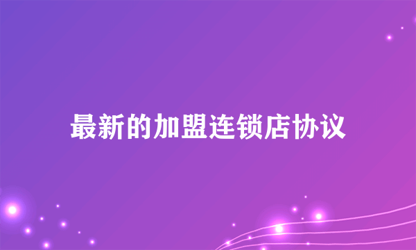 最新的加盟连锁店协议