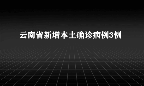 云南省新增本土确诊病例3例