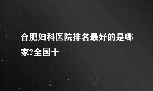 合肥妇科医院排名最好的是哪家?全国十