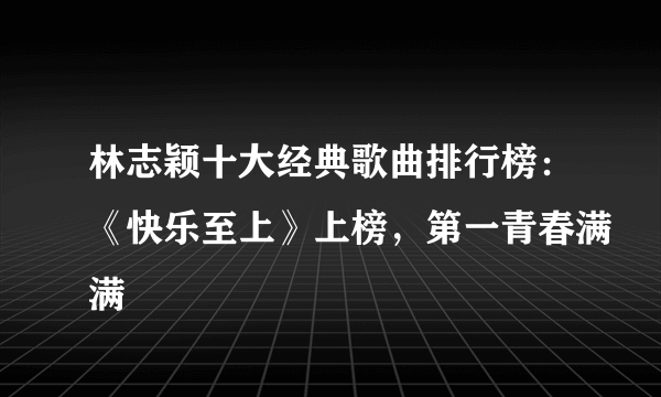 林志颖十大经典歌曲排行榜：《快乐至上》上榜，第一青春满满