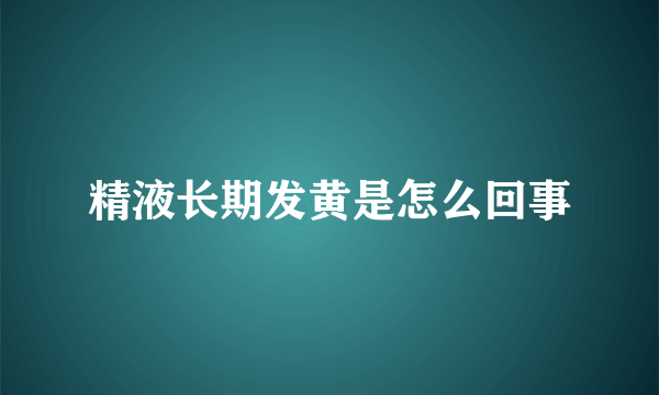 精液长期发黄是怎么回事