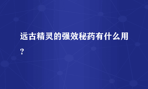 远古精灵的强效秘药有什么用？