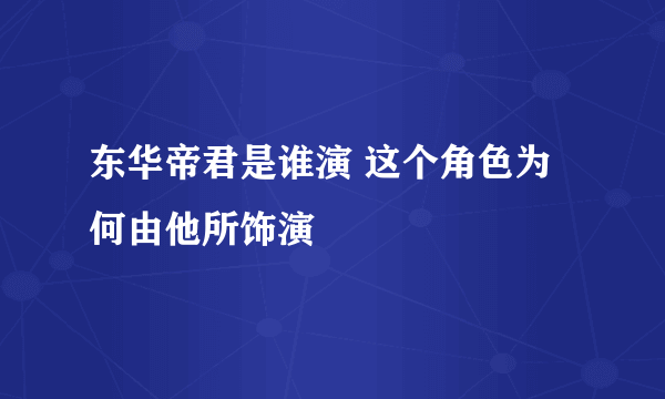 东华帝君是谁演 这个角色为何由他所饰演