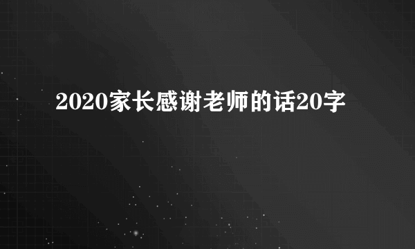 2020家长感谢老师的话20字