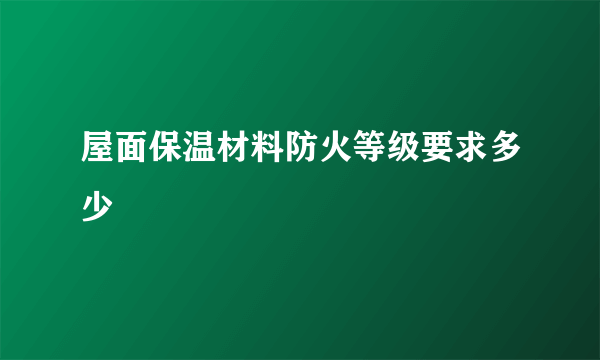 屋面保温材料防火等级要求多少