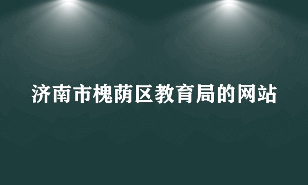 济南市槐荫区教育局的网站