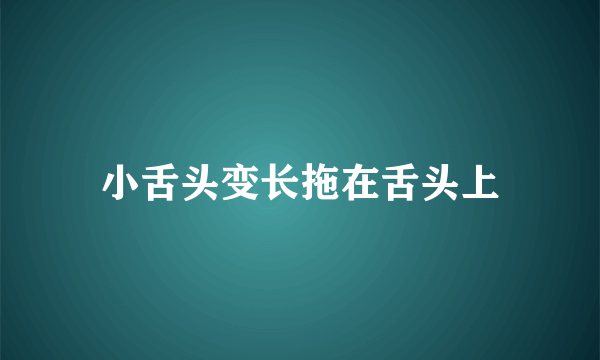 小舌头变长拖在舌头上