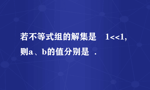 若不等式组的解集是﹣1<<1,则a、b的值分别是  .