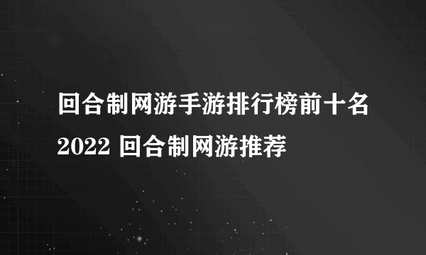 回合制网游手游排行榜前十名2022 回合制网游推荐