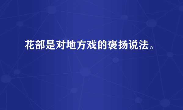 花部是对地方戏的褒扬说法。