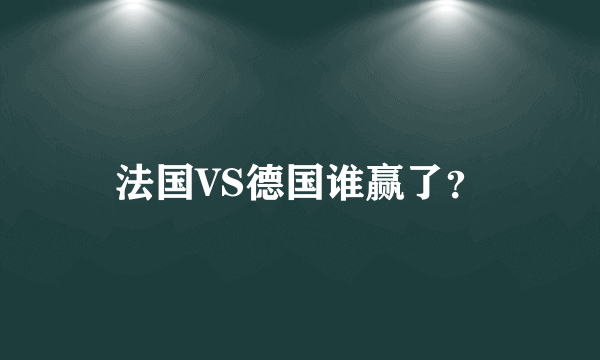 法国VS德国谁赢了？