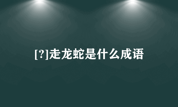 [?]走龙蛇是什么成语