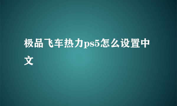 极品飞车热力ps5怎么设置中文