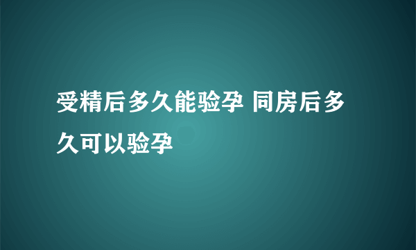 受精后多久能验孕 同房后多久可以验孕