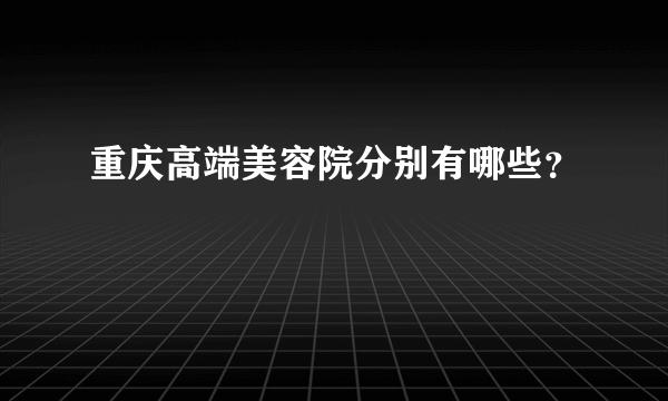 重庆高端美容院分别有哪些？