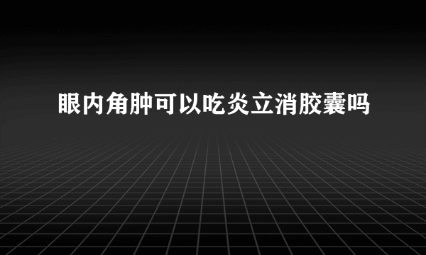 眼内角肿可以吃炎立消胶囊吗