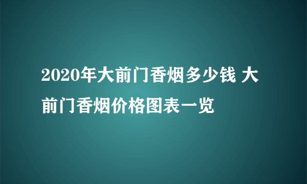 2020年大前门香烟多少钱 大前门香烟价格图表一览