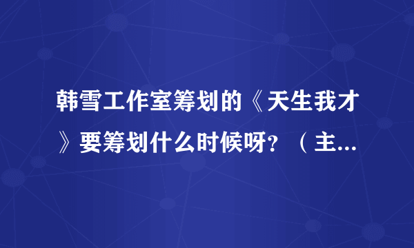 韩雪工作室筹划的《天生我才》要筹划什么时候呀？（主要是想看胡歌，嘿嘿）