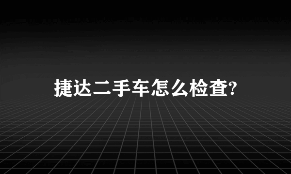 捷达二手车怎么检查?